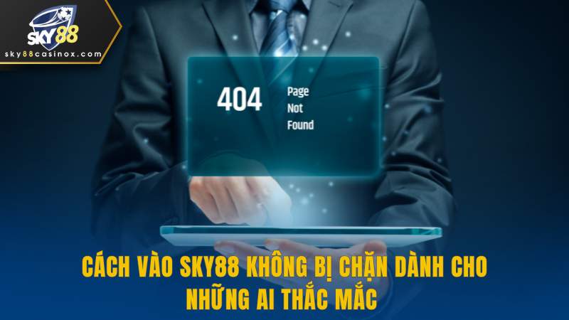 Cách Vào Sky88 Không Bị Chặn Dành Cho Những Ai Thắc Mắc 