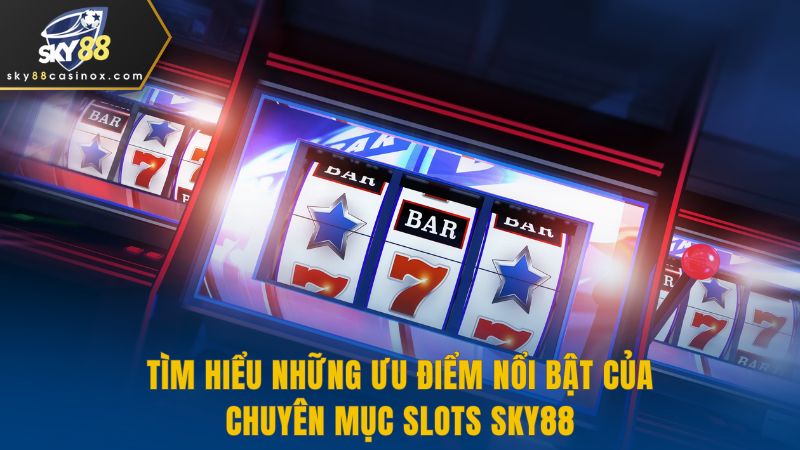 Tìm hiểu những ưu điểm nổi bật của chuyên mục Slots Sky88